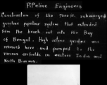 "Pipeline Engineers: Construction of the 7000 ft. submerged gasoline pipeline system that extended from the beach out into the Bay of Bengal. High octane gasoline was received here and pumped to the various airfields in Eastern India and North Burma."